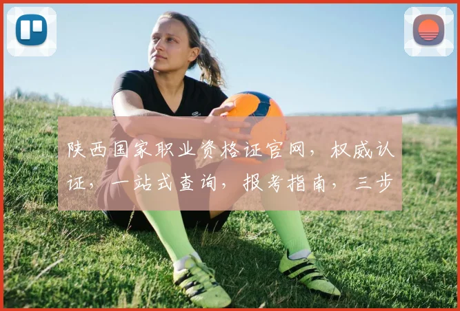 陕西国家职业资格证官网，权威认证，一站式查询，报考指南，三步轻松获取