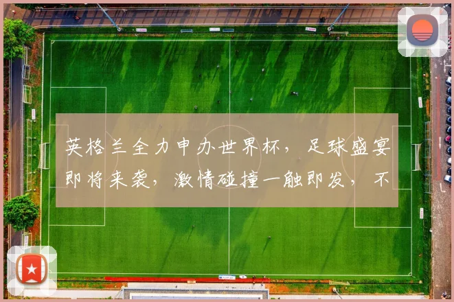 英格兰全力申办世界杯，足球盛宴即将来袭，激情碰撞一触即发，不容错过