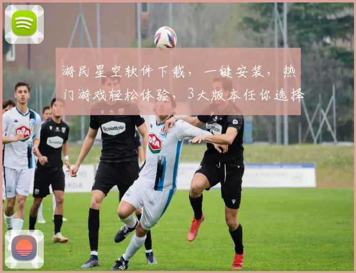 游民星空软件下载，一键安装，热门游戏轻松体验，3大版本任你选择，不容错过