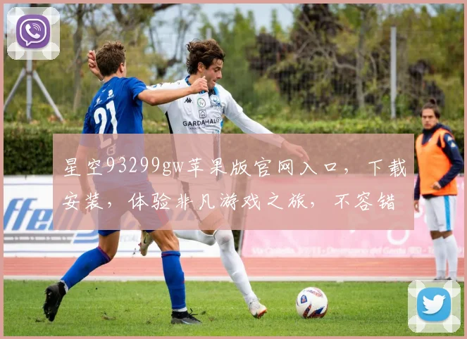 星空93299gw苹果版官网入口，下载安装，体验非凡游戏之旅，不容错过