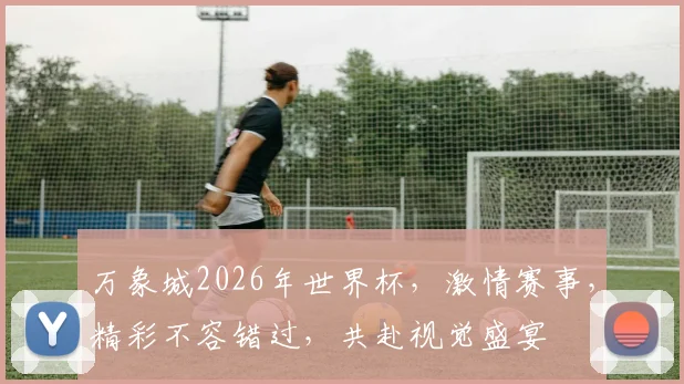 万象城2026年世界杯，激情赛事，精彩不容错过，共赴视觉盛宴