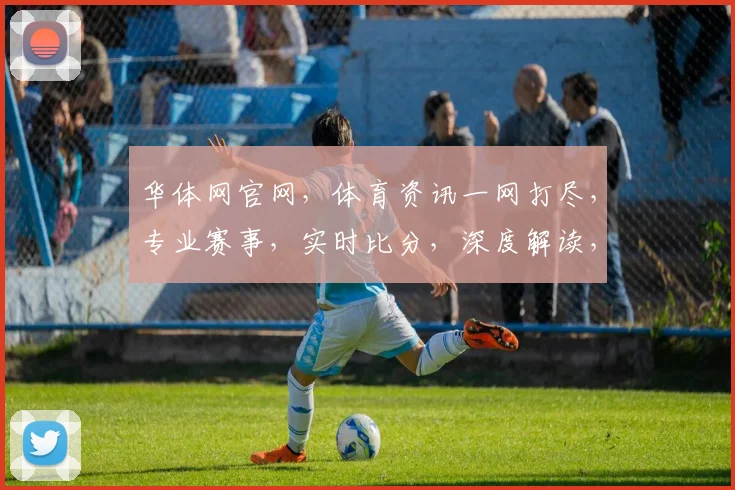 华体网官网，体育资讯一网打尽，专业赛事，实时比分，深度解读，三足鼎立，尽在掌握