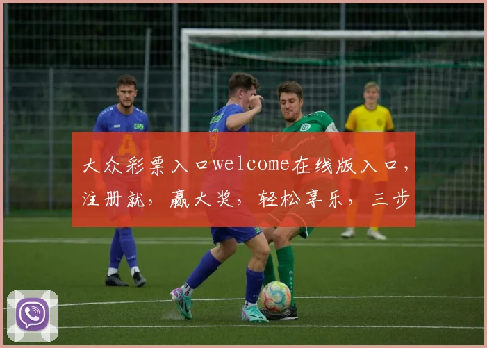 大众彩票入口welcome在线版入口，注册就，赢大奖，轻松享乐，三步走
