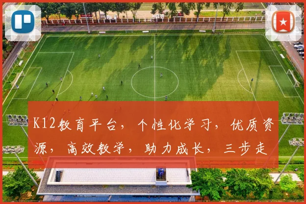 K12教育平台，个性化学习，优质资源，高效教学，助力成长，三步走策略