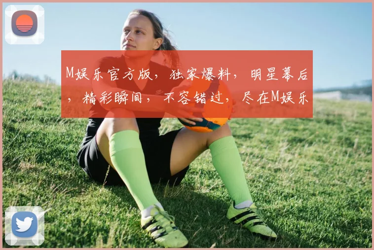 M娱乐官方版，独家爆料，明星幕后，精彩瞬间，不容错过，尽在M娱乐官方版