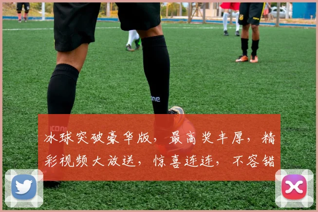 冰球突破豪华版，最高奖丰厚，精彩视频大放送，惊喜连连，不容错过，3个大奖等你来拿，体验极致快感