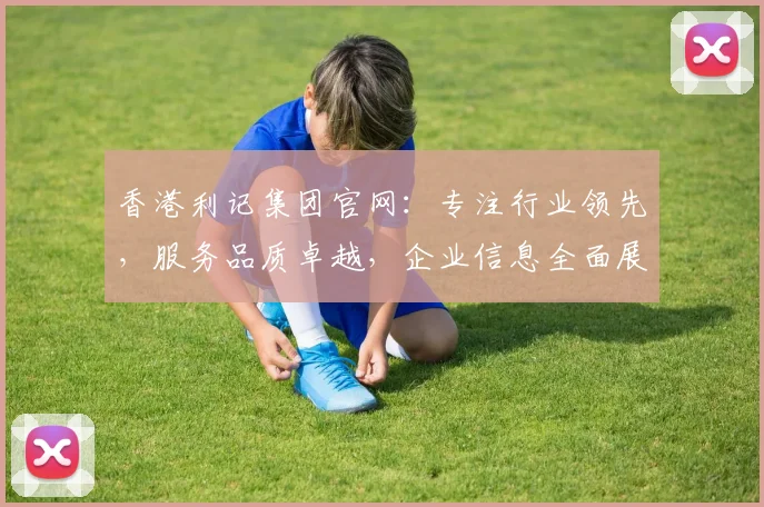 香港利记集团官网：专注行业领先，服务品质卓越，企业信息全面展示，尽在利记集团官方网站。