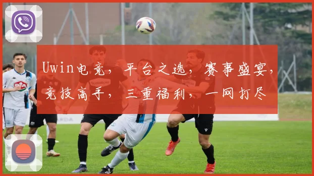 Uwin电竞，平台之选，赛事盛宴，竞技高手，三重福利，一网打尽