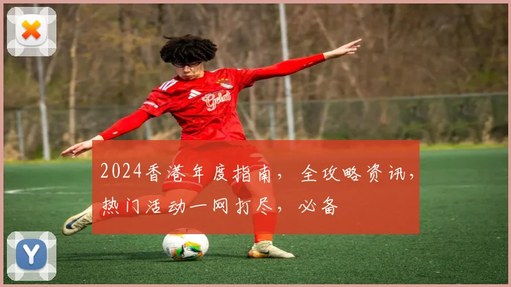 2024香港年度指南，全攻略资讯，热门活动一网打尽，必备